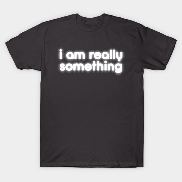 I am really something T-Shirt by bobdijkers